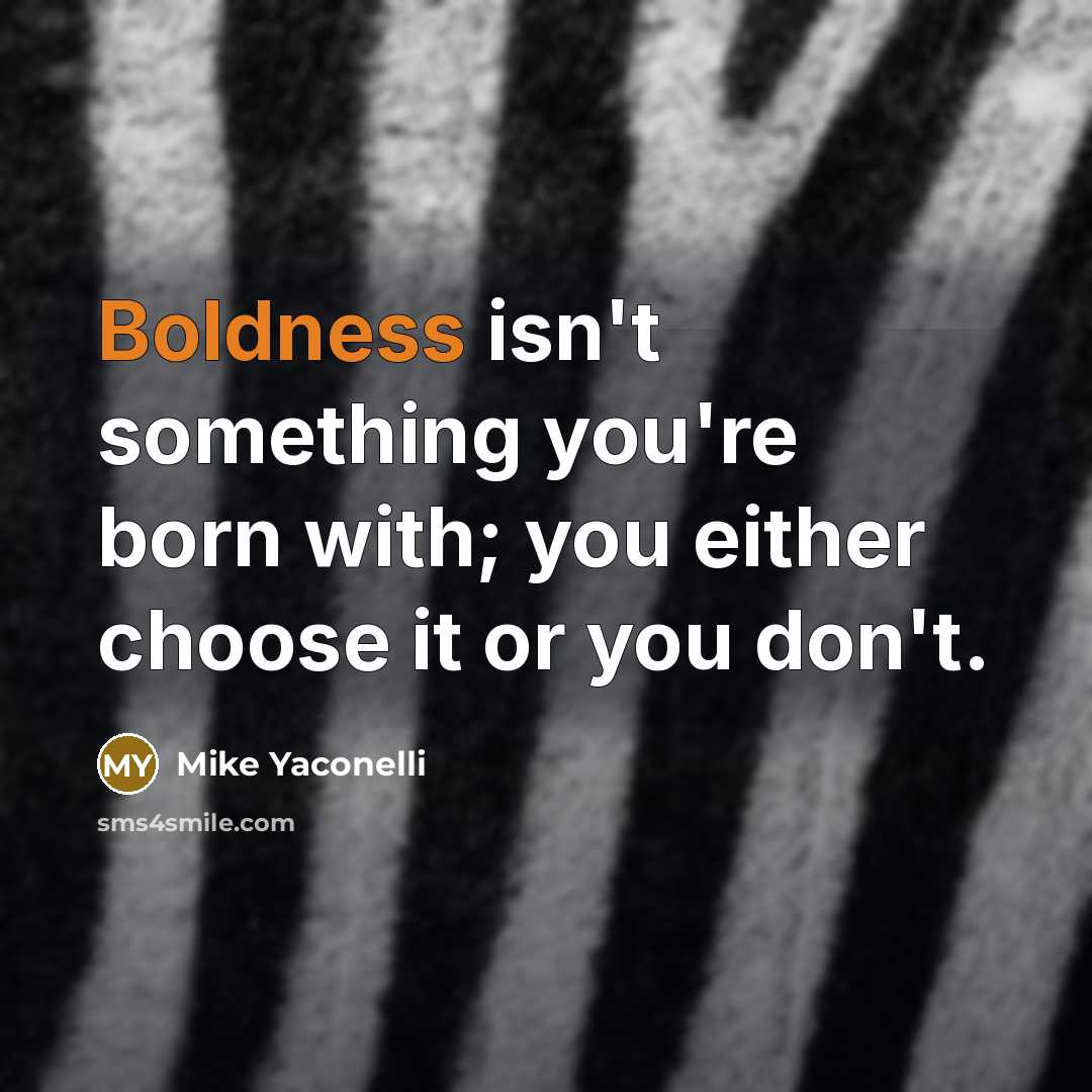 “Boldness isn't something you're born with; you either choose it or you don't.” quote by Mike Yaconelli