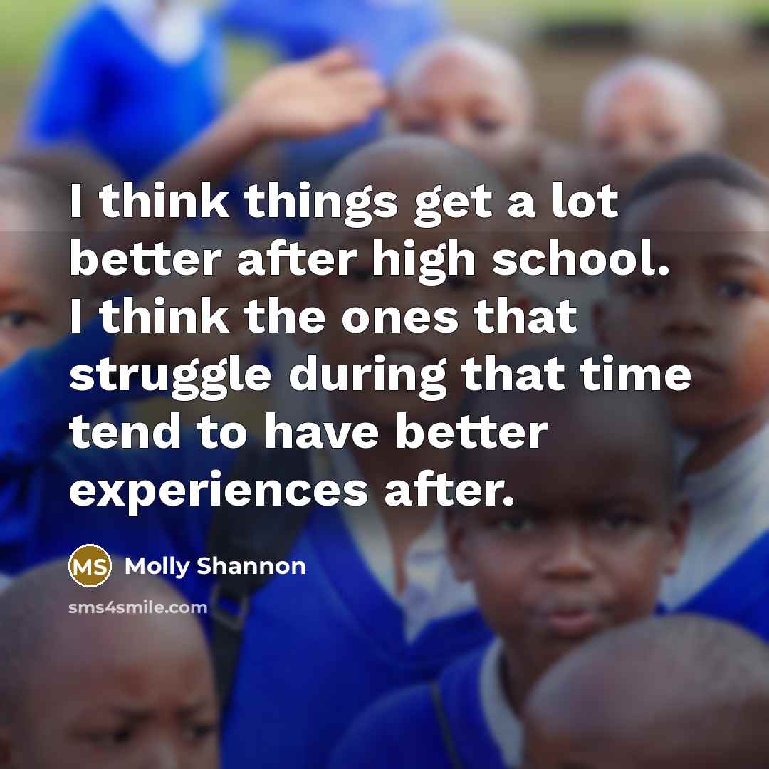 “I think things get a lot better after high school.…” quote by Molly Shannon