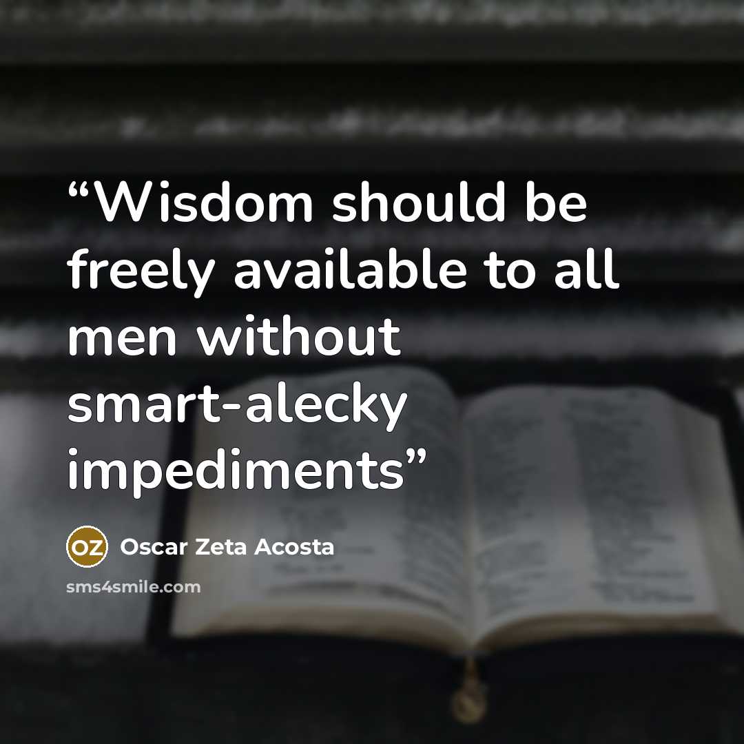 “Wisdom should be freely available to all men without smart-alecky impediments” quote by Oscar Zeta Acosta