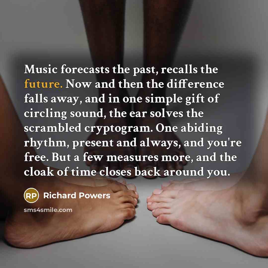 “Music forecasts the past, recalls the future. Now and then…” quote by Richard Powers