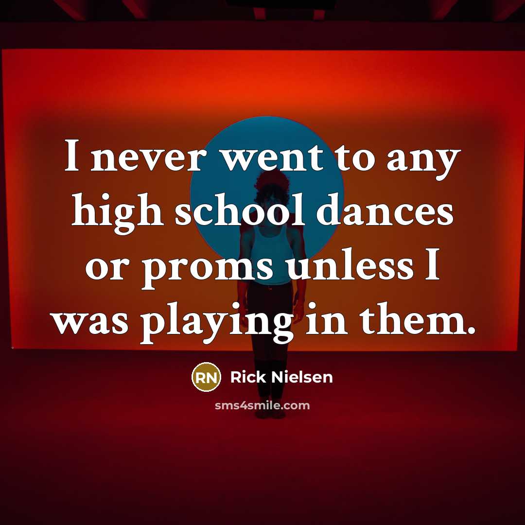 “I never went to any high school dances or proms…” quote by Rick Nielsen