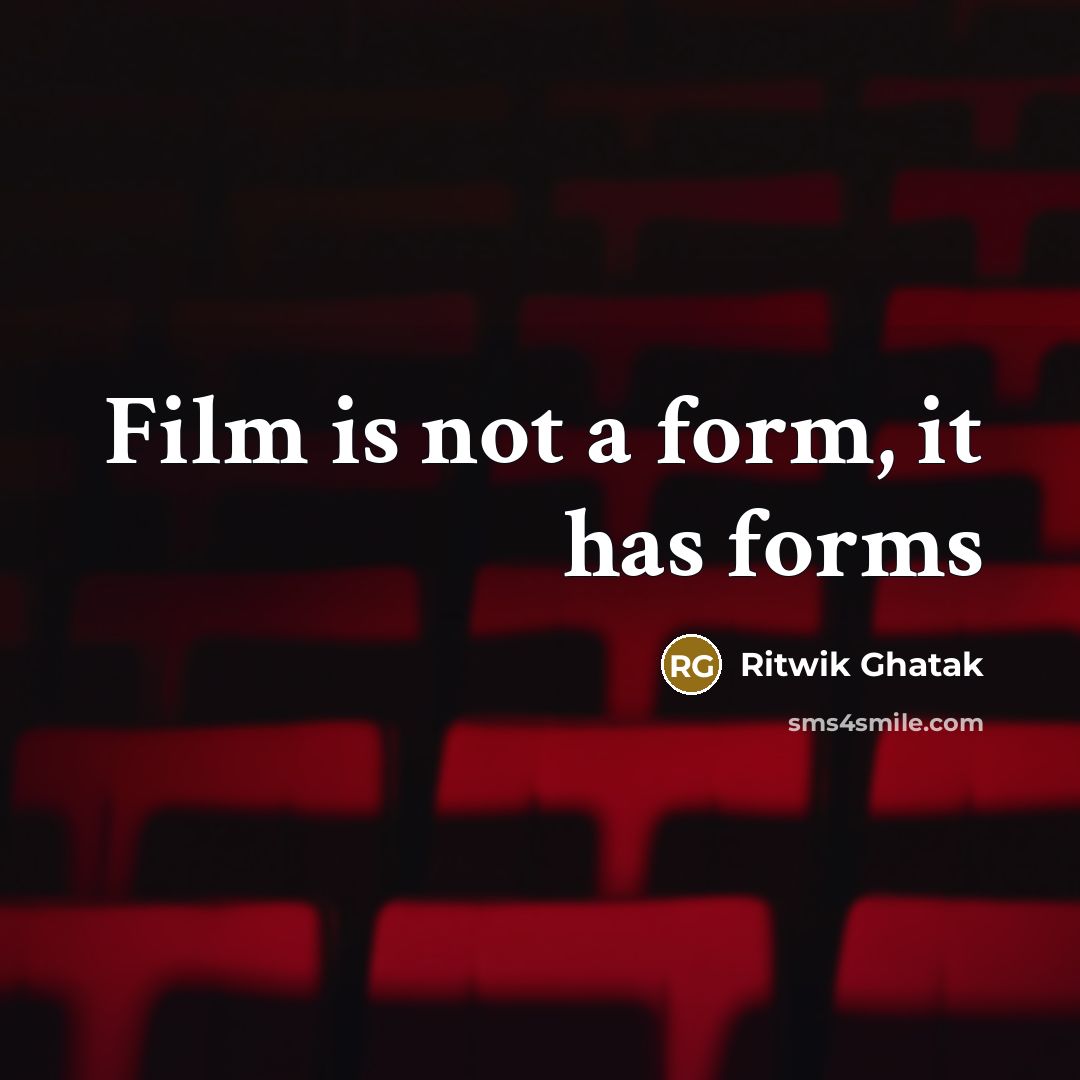 “Film is not a form, it has forms…” quote by Ritwik Ghatak