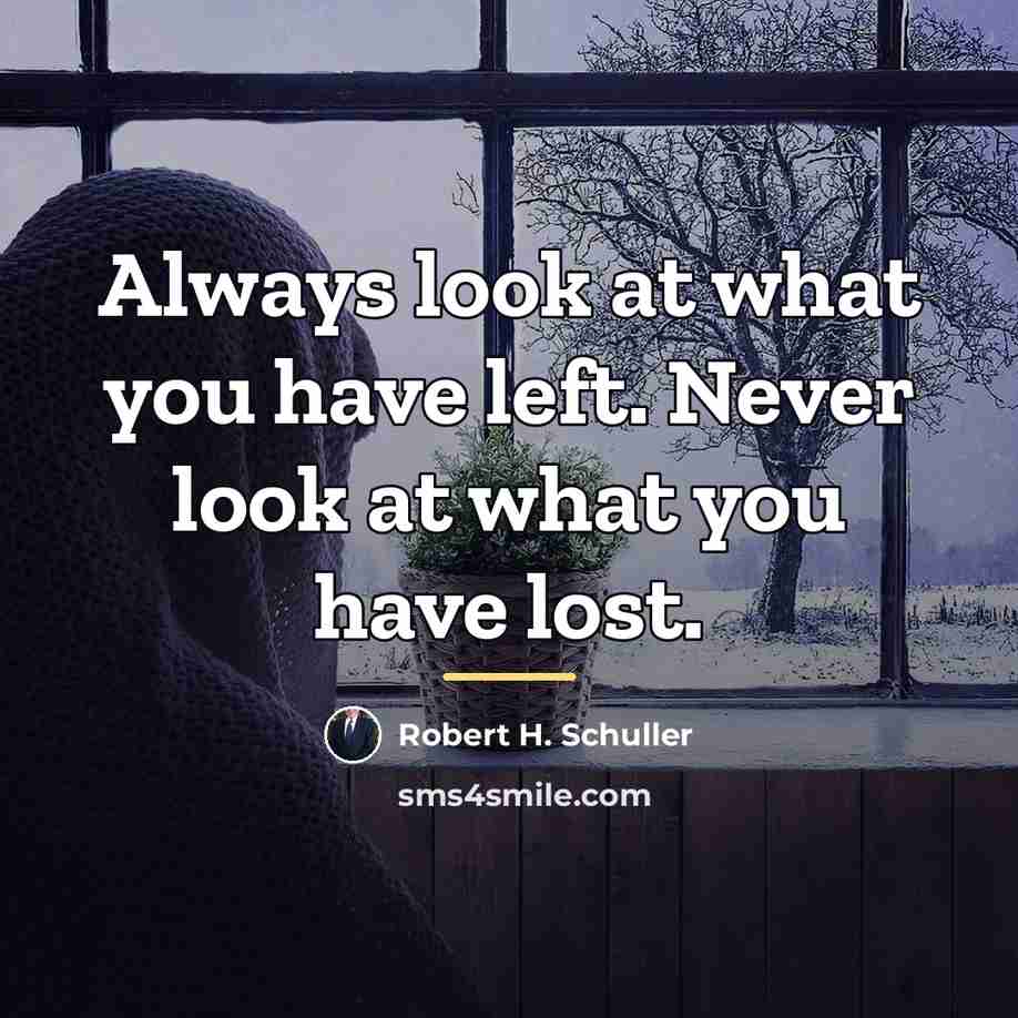 “Always look at what you have left. Never look at…” quote by Robert H. Schuller