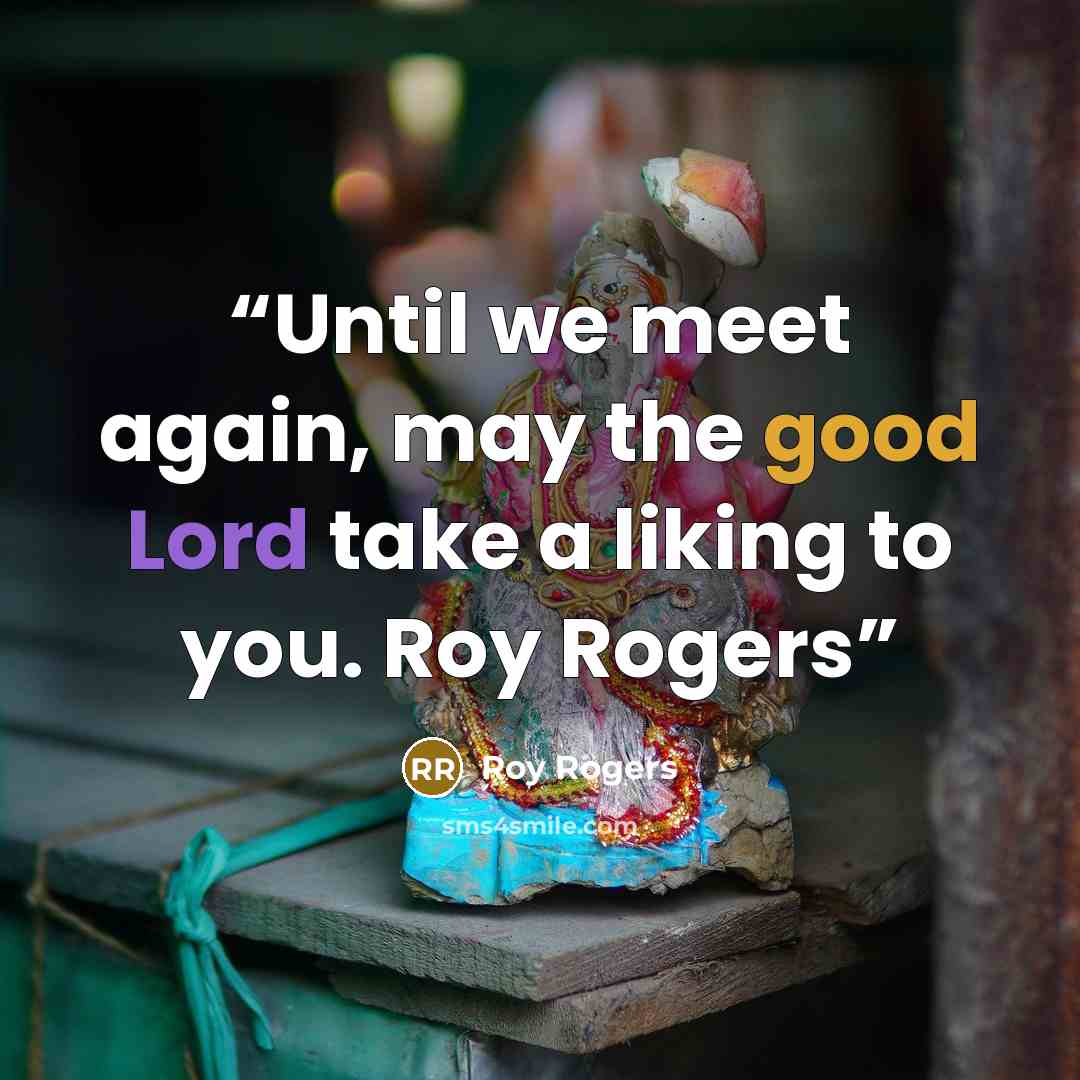 “Until we meet again, may the good Lord take a liking to you. Roy Rogers” quote by Roy Rogers