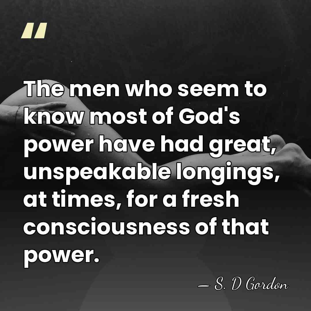 The men who seem to know most of God's power have had&hellip; - S. D Gordon