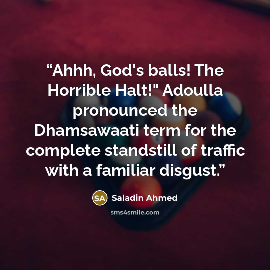 “Ahhh, God's balls! The Horrible Halt!" Adoulla pronounced the Dhamsawaati term for the complete standstill of traffic with a familiar disgust.” quote by Saladin Ahmed