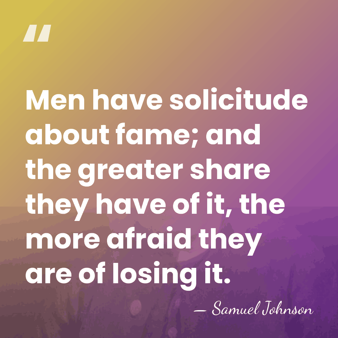 Men have solicitude about fame; and the greater share they have of&hellip; - Samuel Johnson