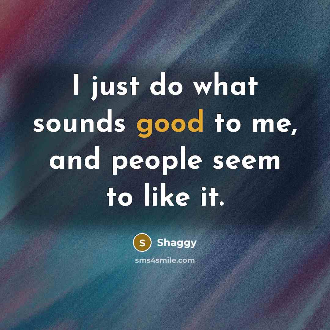 “I just do what sounds good to me, and people…” quote by Shaggy