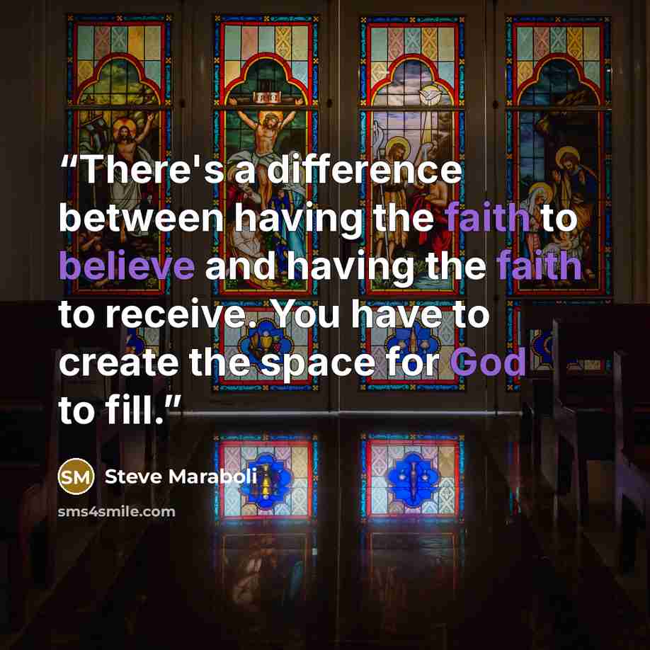 “There's a difference between having the faith to believe and having the faith to receive. You have to create the space for God to fill.” quote by Steve Maraboli