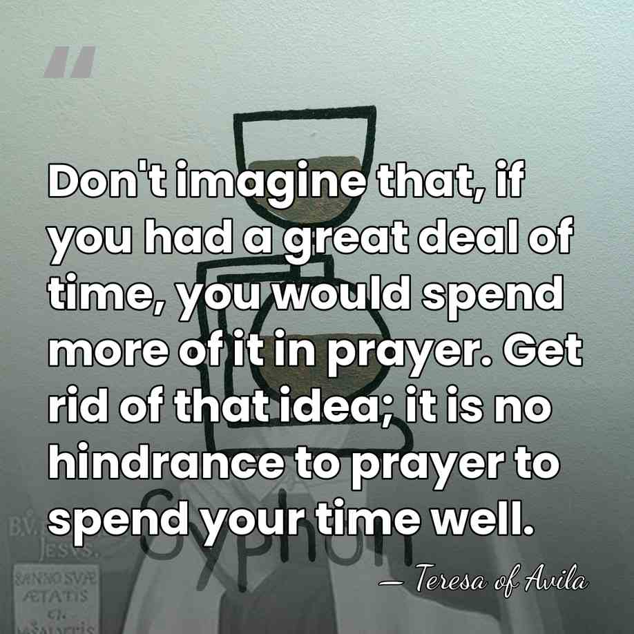 Don't imagine that, if you had a great deal of time, you&hellip; - Teresa of Avila