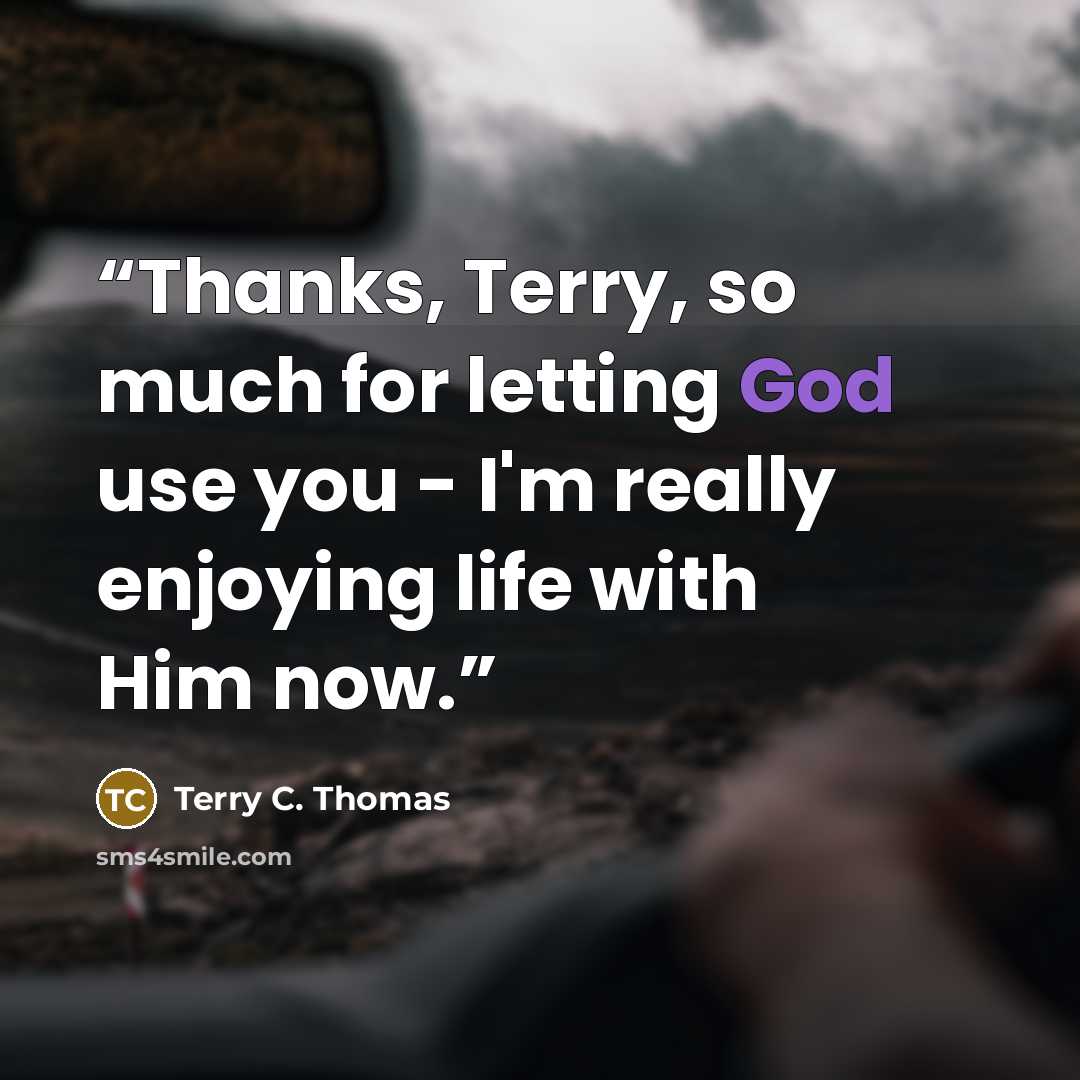 “Thanks, Terry, so much for letting God use you - I'm really enjoying life with Him now.” quote by Terry C. Thomas