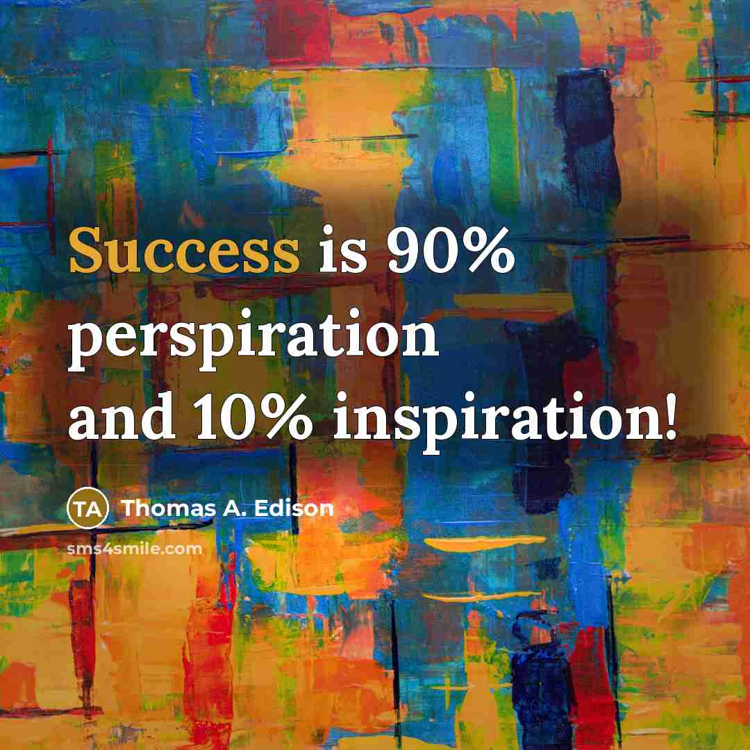 “Success is 90% perspiration and 10% inspiration!…” quote by Thomas A. Edison