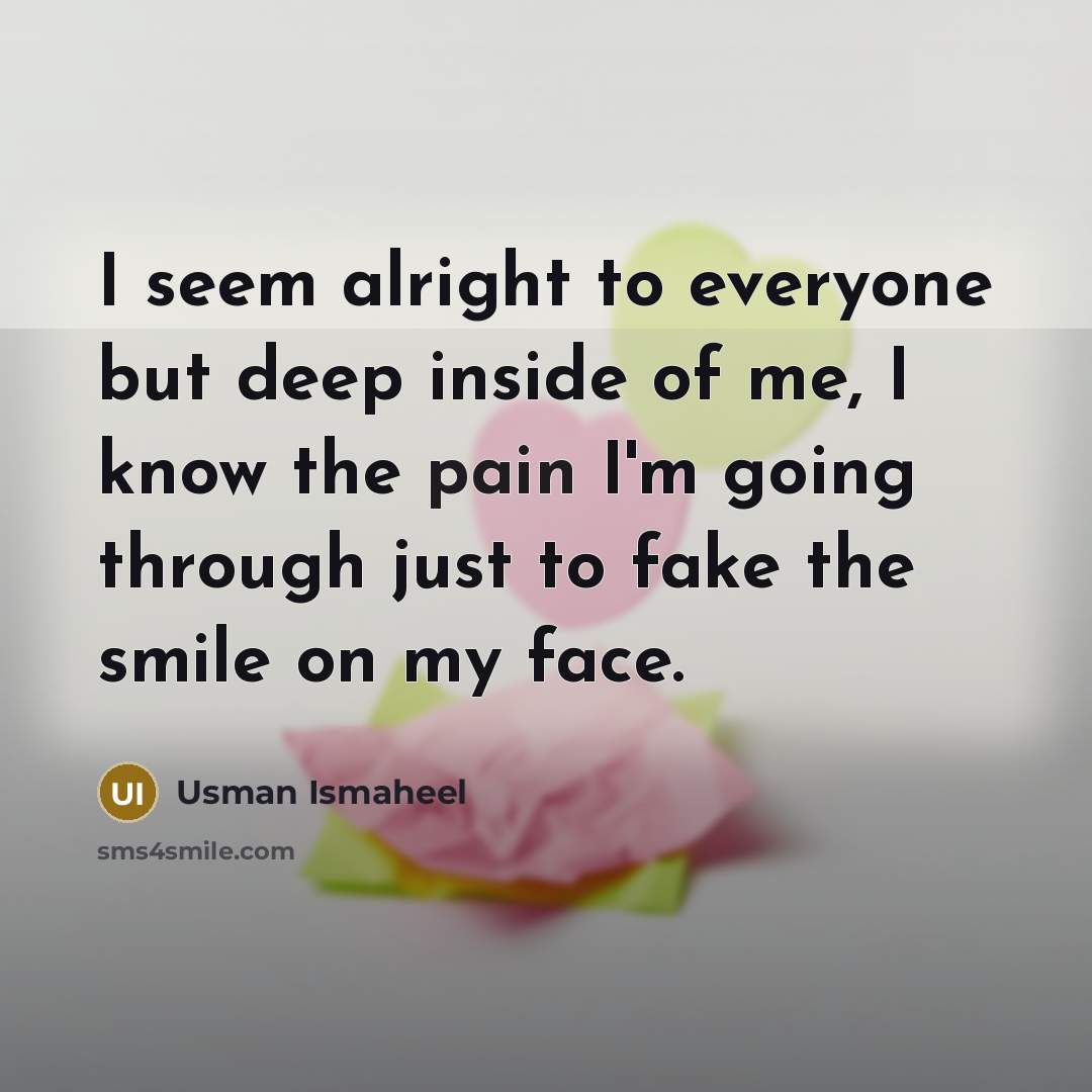 “I seem alright to everyone but deep inside of me,…” quote by Usman Ismaheel