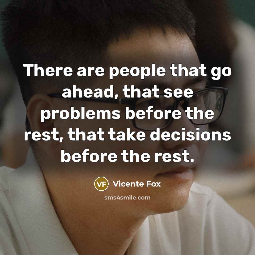 “There are people that go ahead, that see problems before…” quote by Vicente Fox