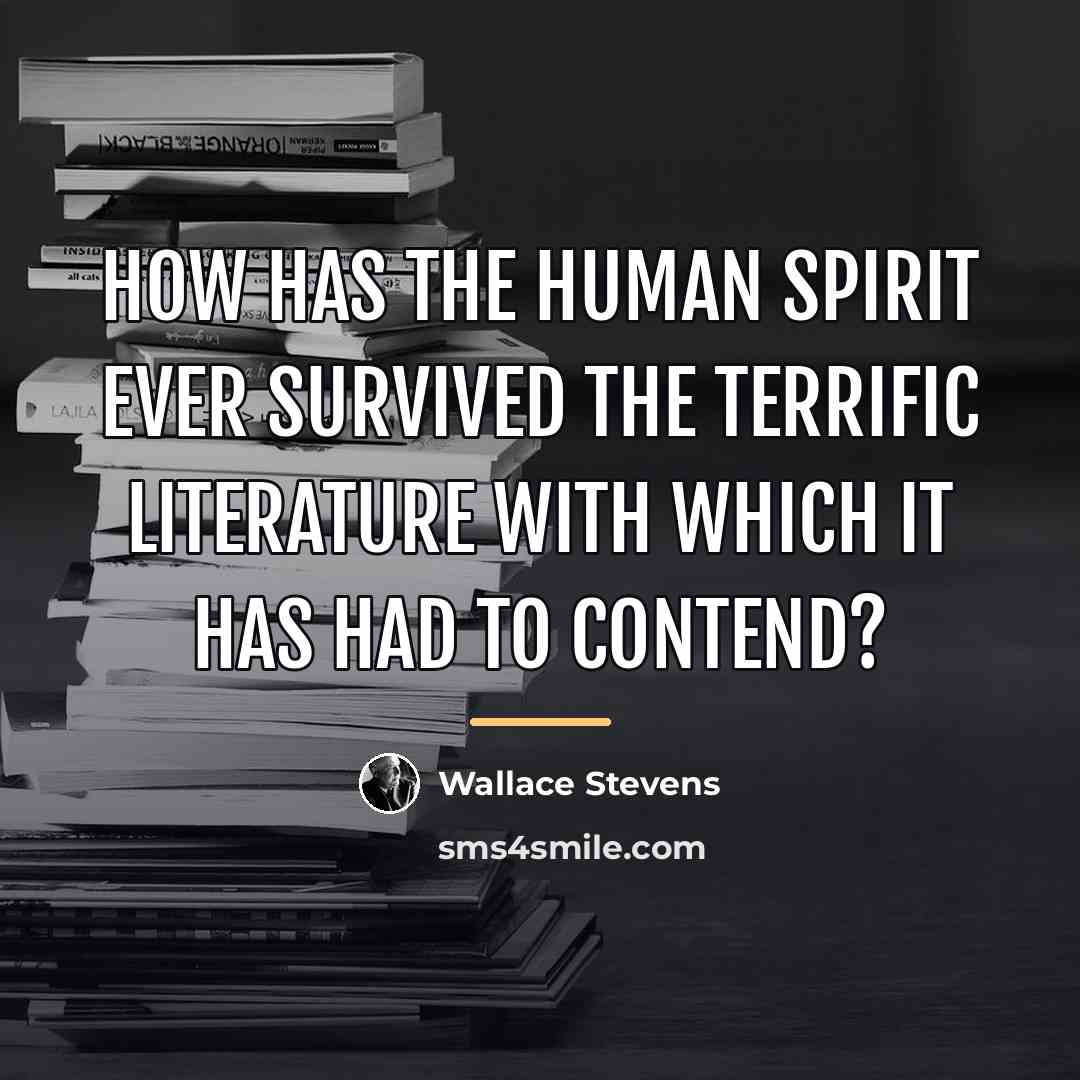 “How has the human spirit ever survived the terrific literature…” quote by Wallace Stevens