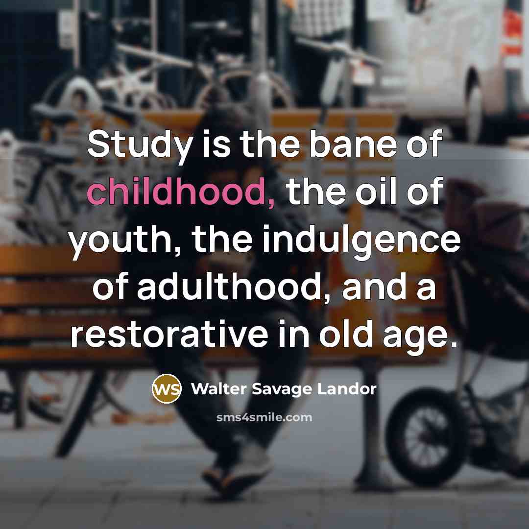 “Study is the bane of childhood, the oil of youth,…” quote by Walter Savage Landor