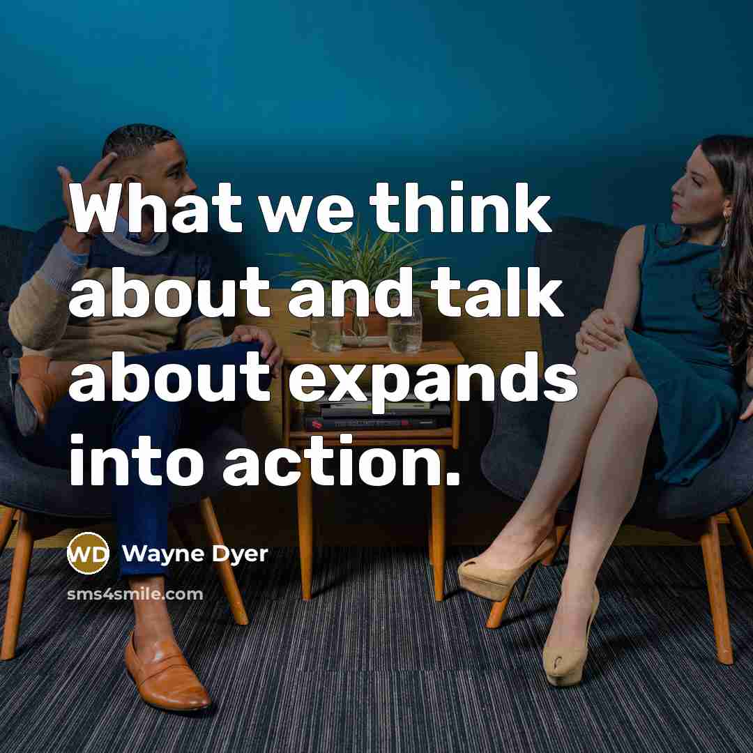 “What we think about and talk about expands into action.…” quote by Wayne Dyer