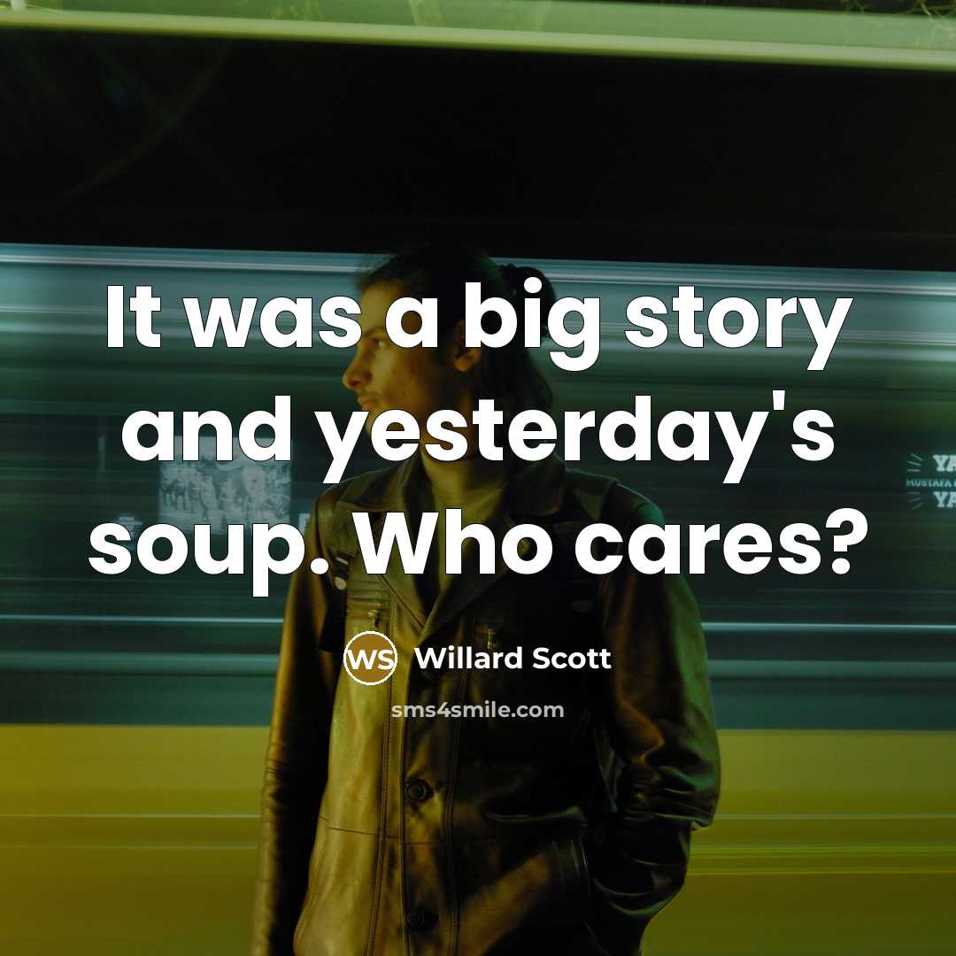 “It was a big story and yesterday's soup. Who cares?…” quote by Willard Scott