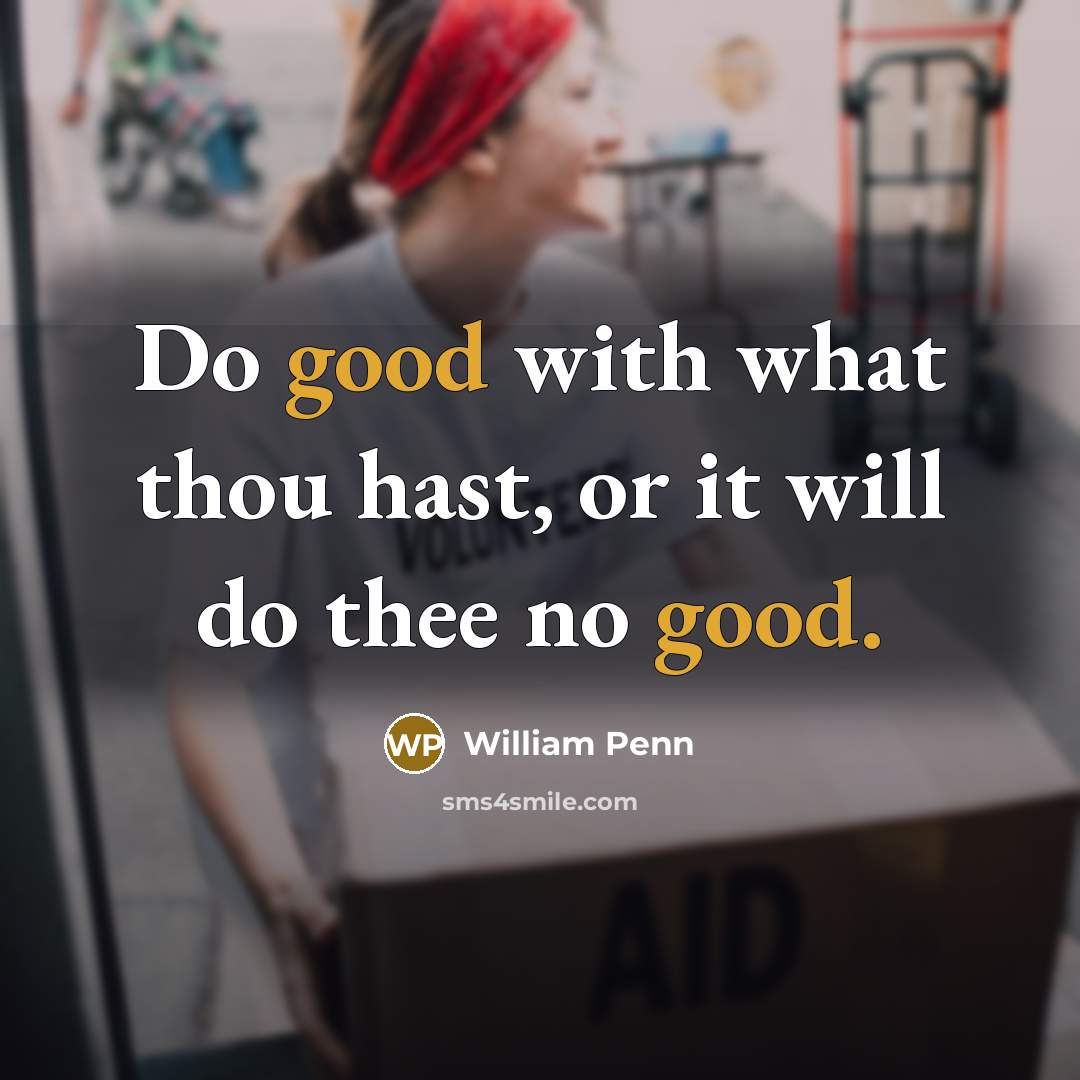“Do good with what thou hast, or it will do…” quote by William Penn