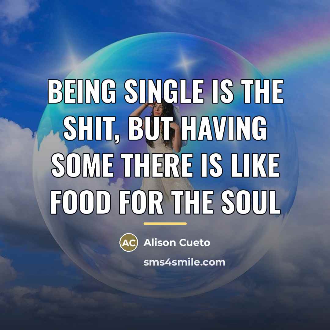 “Being single is the shit, but having some there is…” quote by Alison Cueto