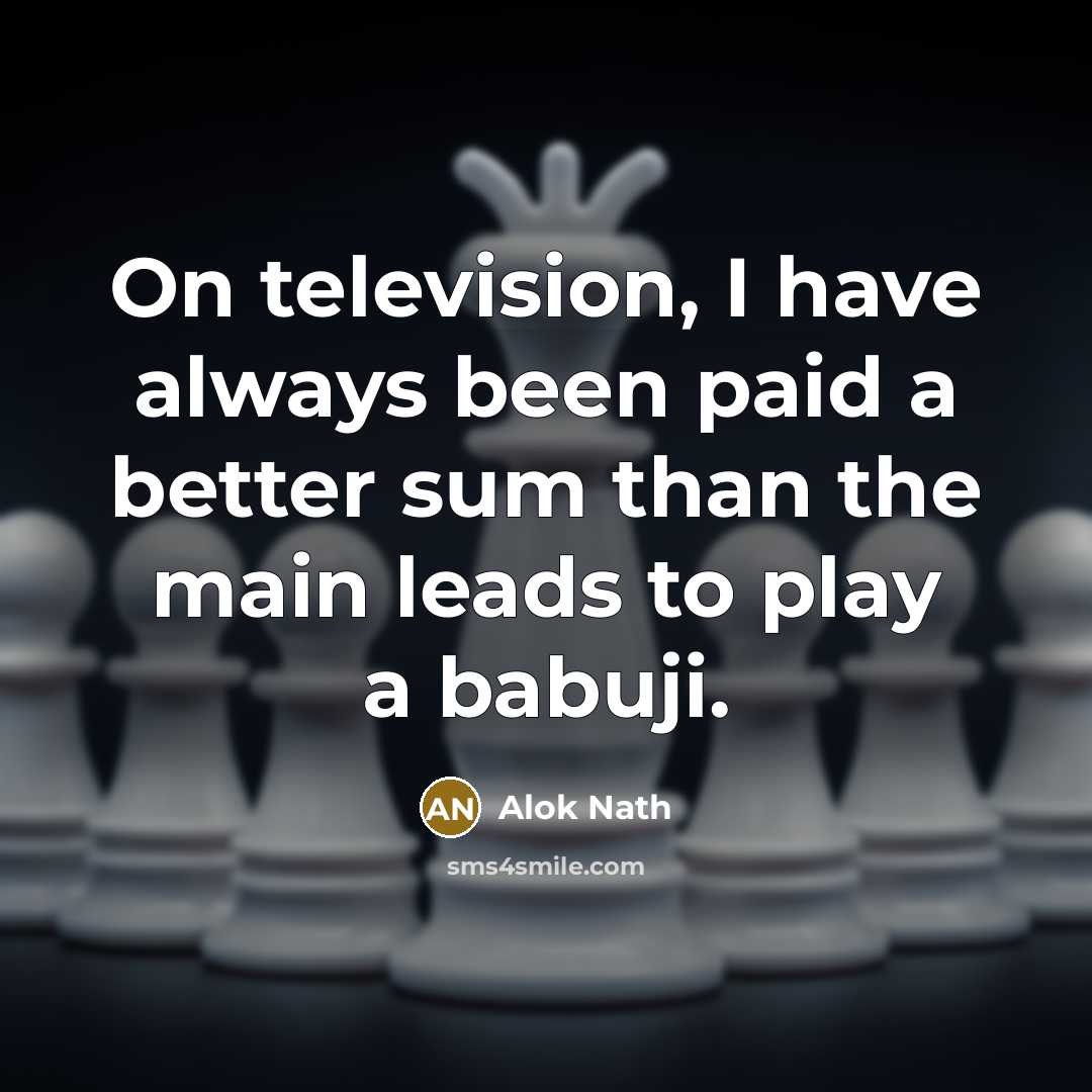 “On television, I have always been paid a better sum…” quote by Alok Nath