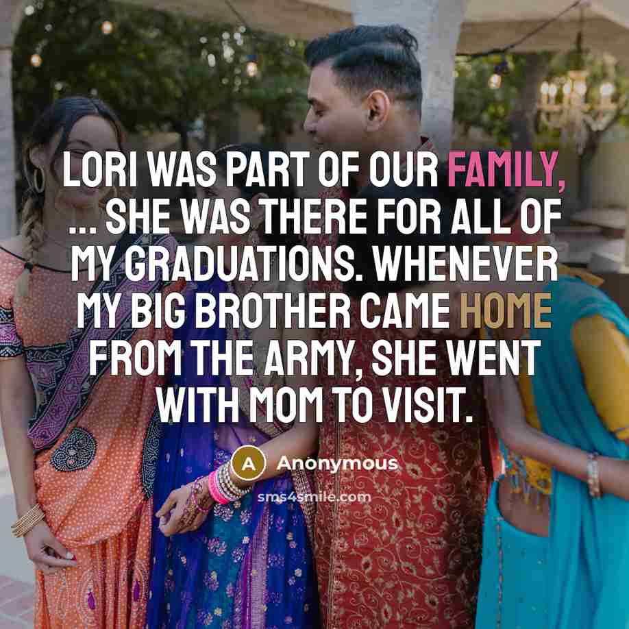 “Lori was part of our family, ... She was there for all of my graduations. Whenever my big brother came home from the Army, she went with Mom to visit.” quote by Anonymous