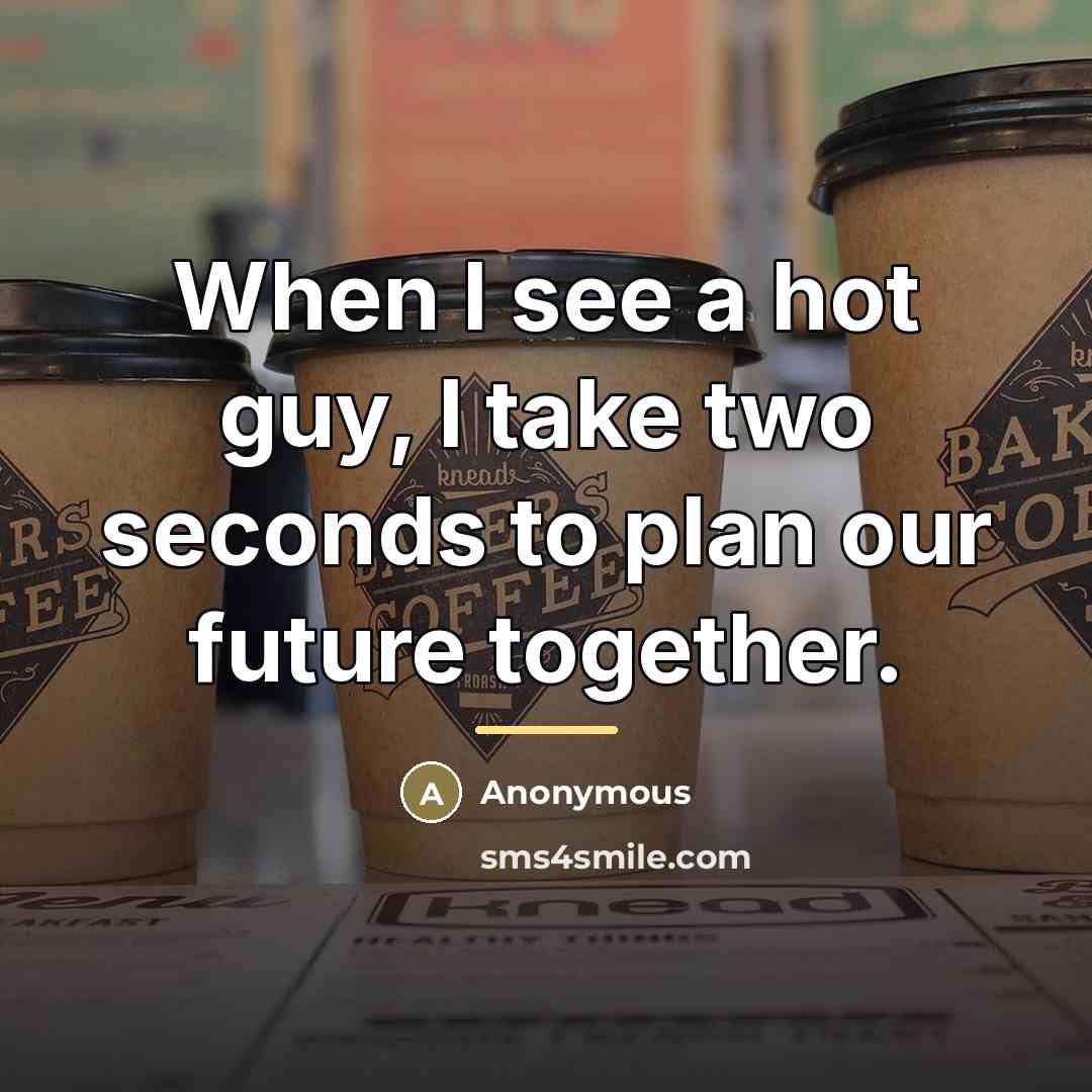 “When I see a hot guy, I take two seconds…” quote by Anonymous