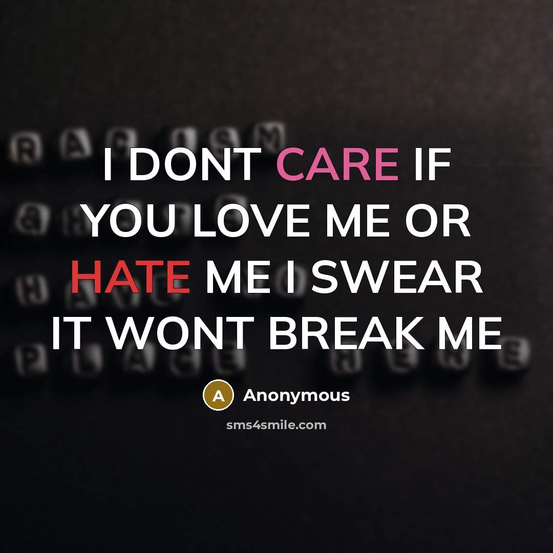“I DONT CARE IF YOU LOVE ME OR HATE ME I SWEAR IT WONT BREAK ME” quote by Anonymous