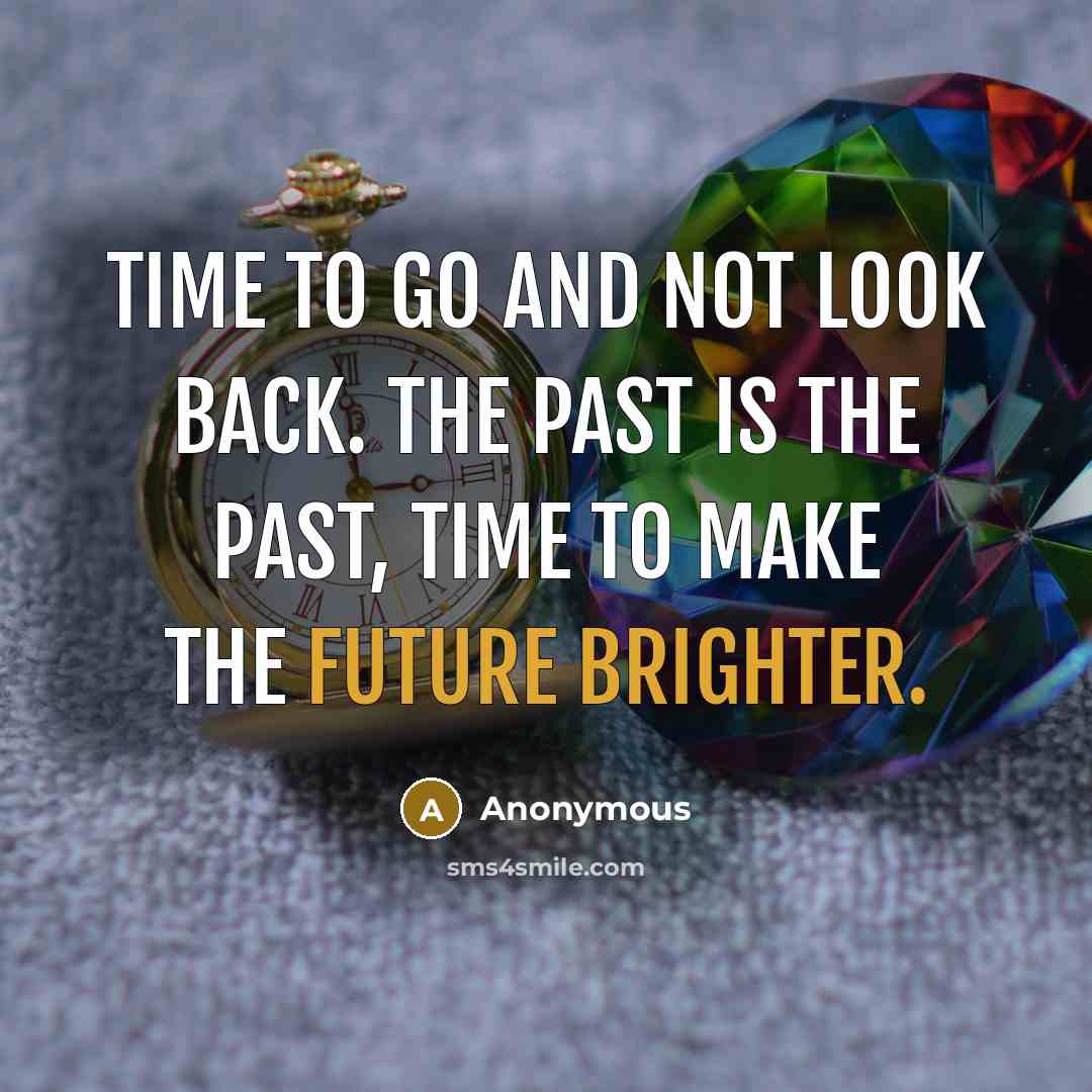 “Time to go and not look back. The past is the past, time to make the future brighter.” quote by Anonymous