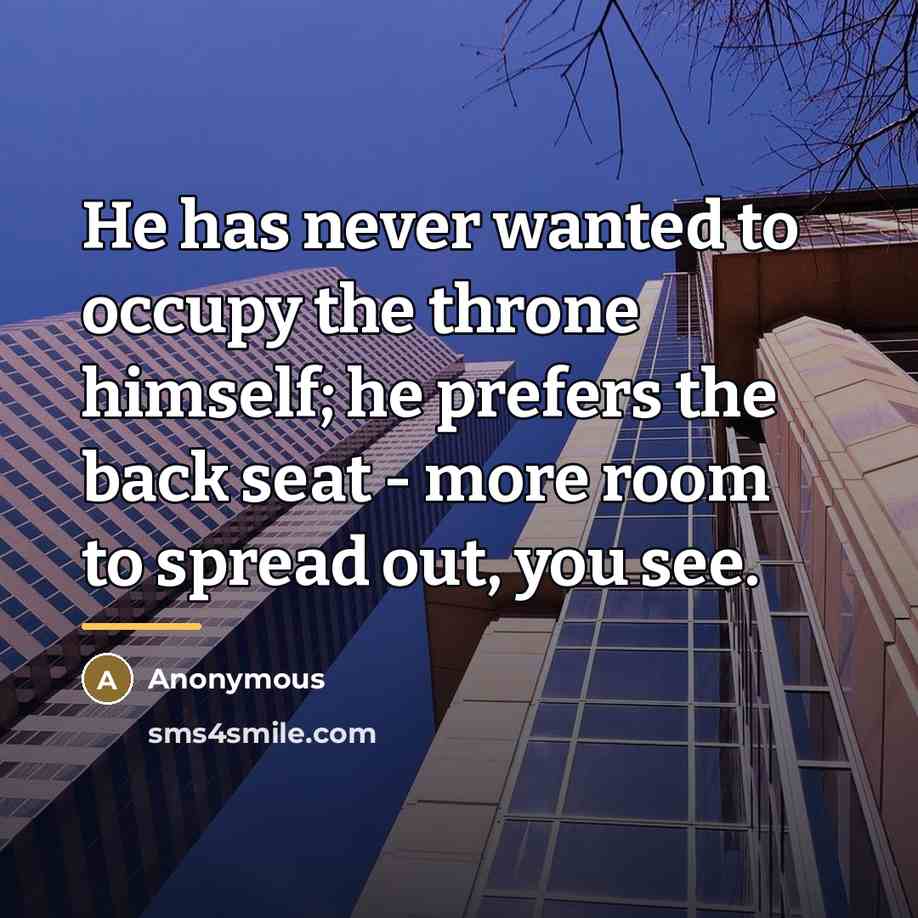 “He has never wanted to occupy the throne himself; he…” quote by Anonymous