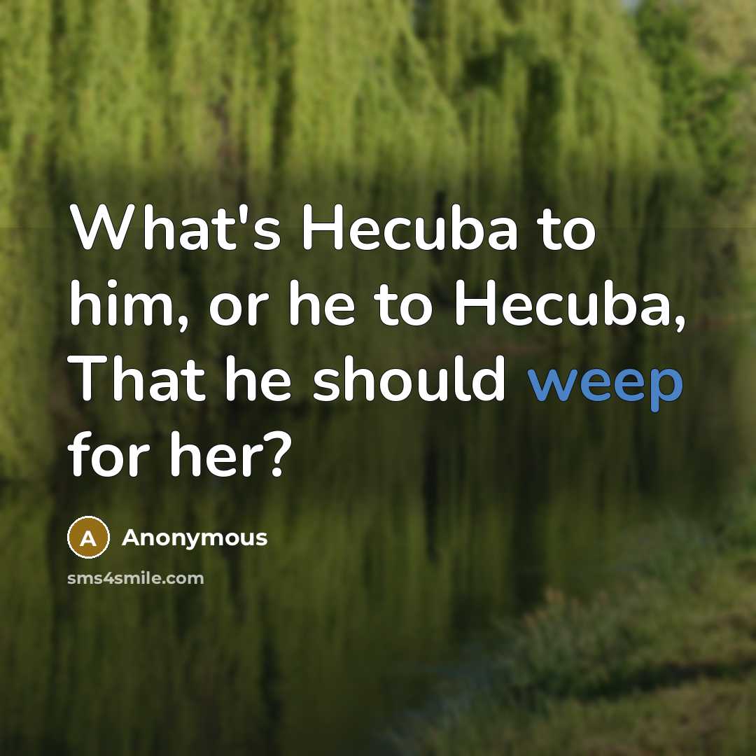 “What's Hecuba to him, or he to Hecuba, That he should weep for her?” quote by Anonymous