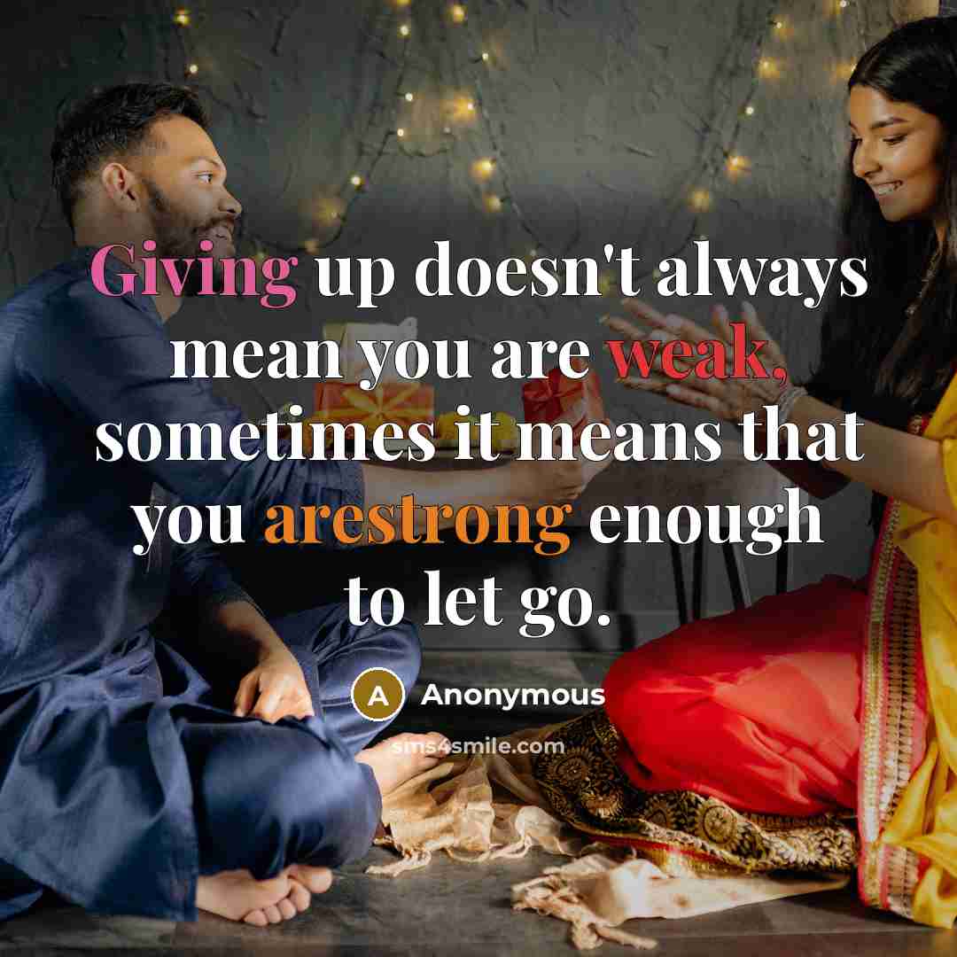 “Giving up doesn't always mean you are weak, sometimes it means that you arestrong enough to let go.” quote by Anonymous
