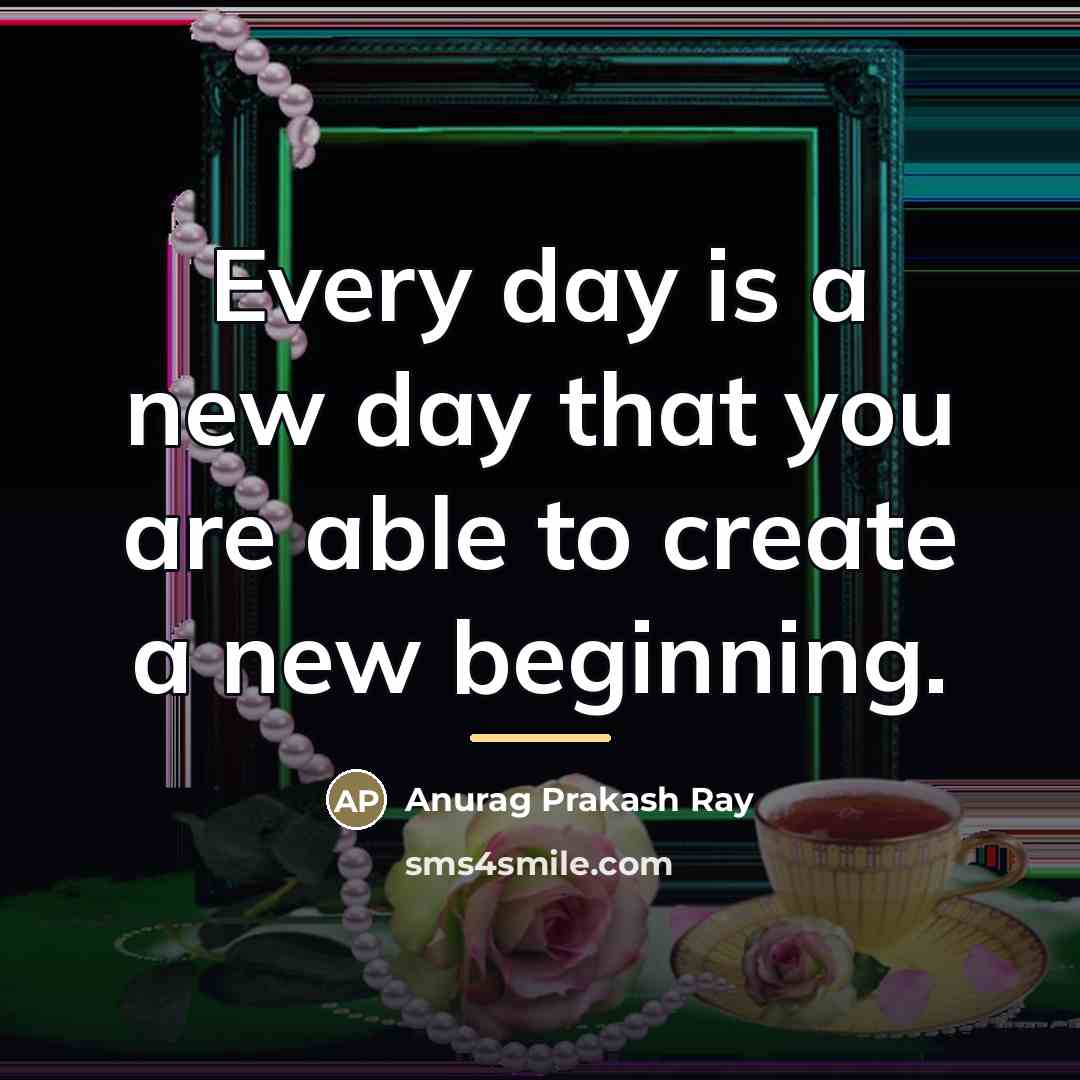 “Every day is a new day that you are able…” quote by Anurag Prakash Ray