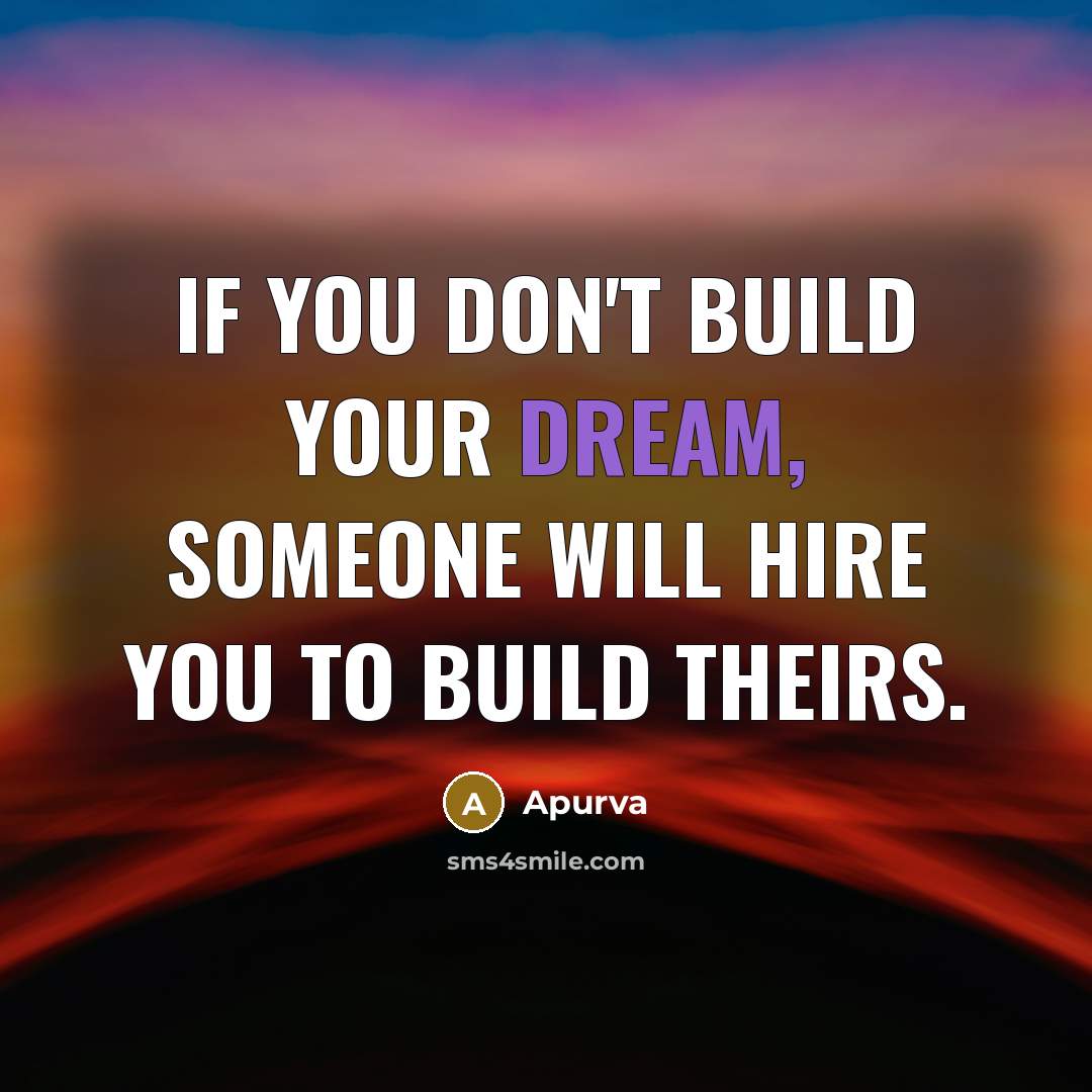 “If you don't build your dream, someone will hire you to build theirs.” quote by Apurva