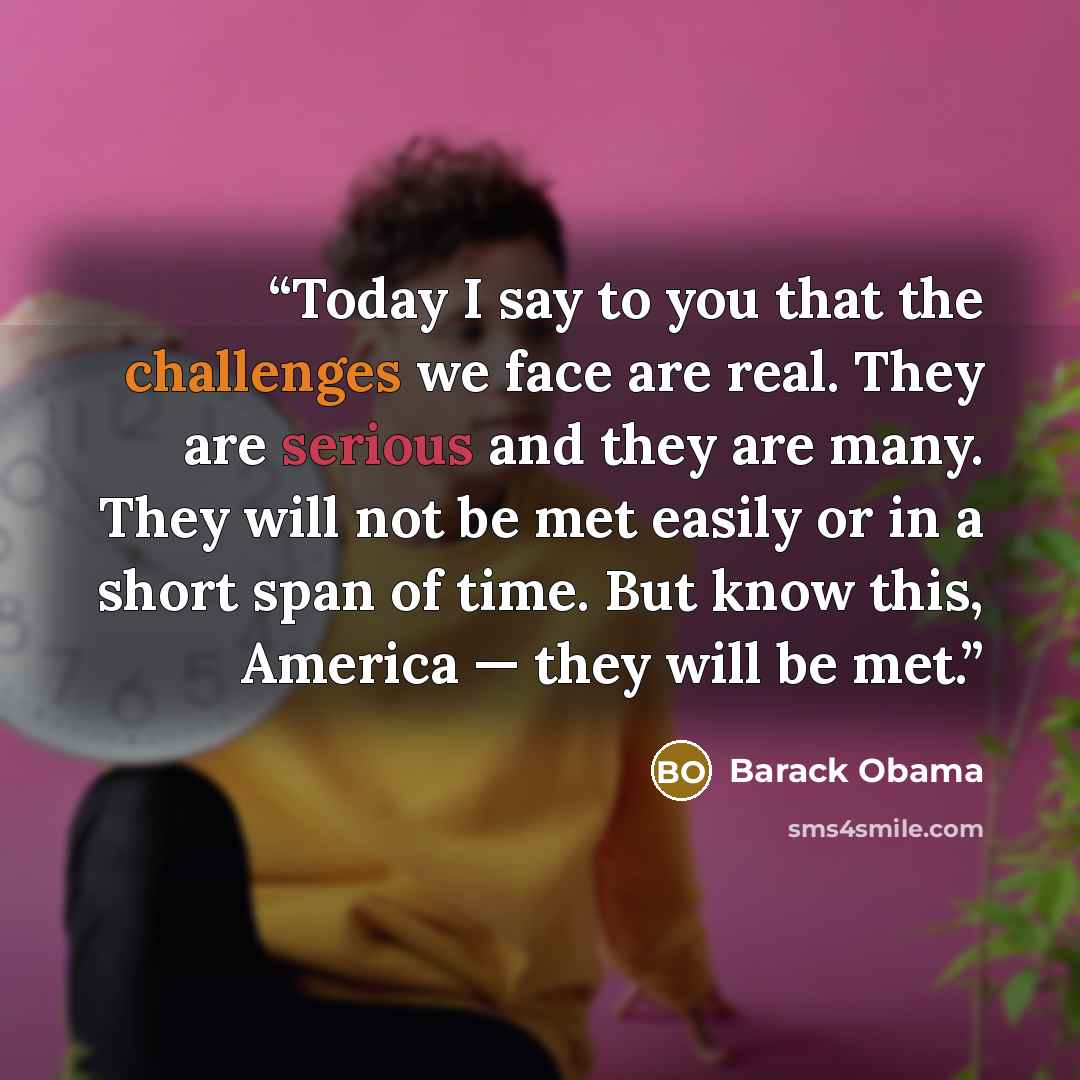 “Today I say to you that the challenges we face are real. They are serious and they are many. They will not be met easily or in a short span of time. But know this, America — they will be met.” quote by Barack Obama