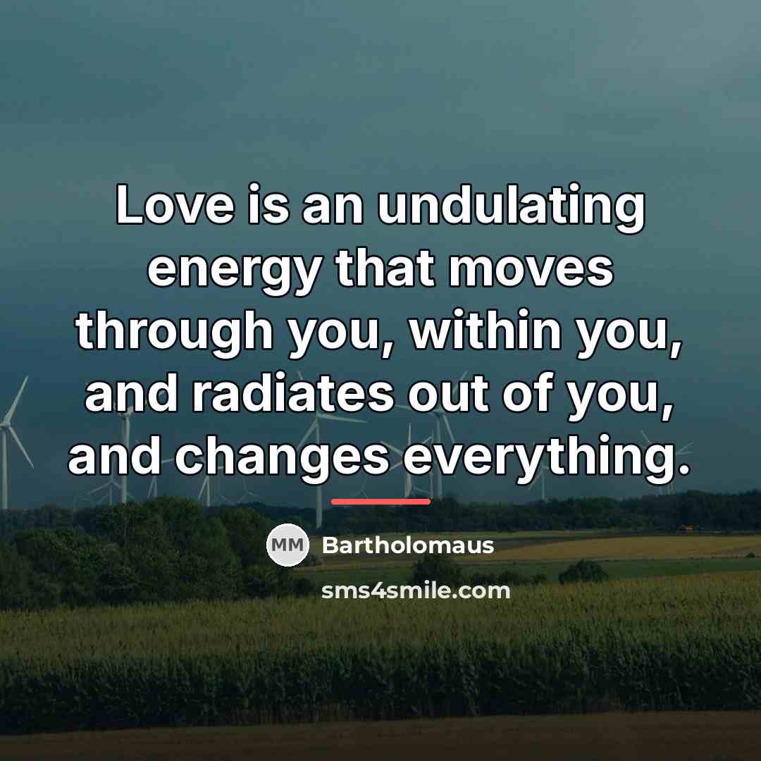 “Love is an undulating energy that moves through you, within…” quote by Bartholomaus