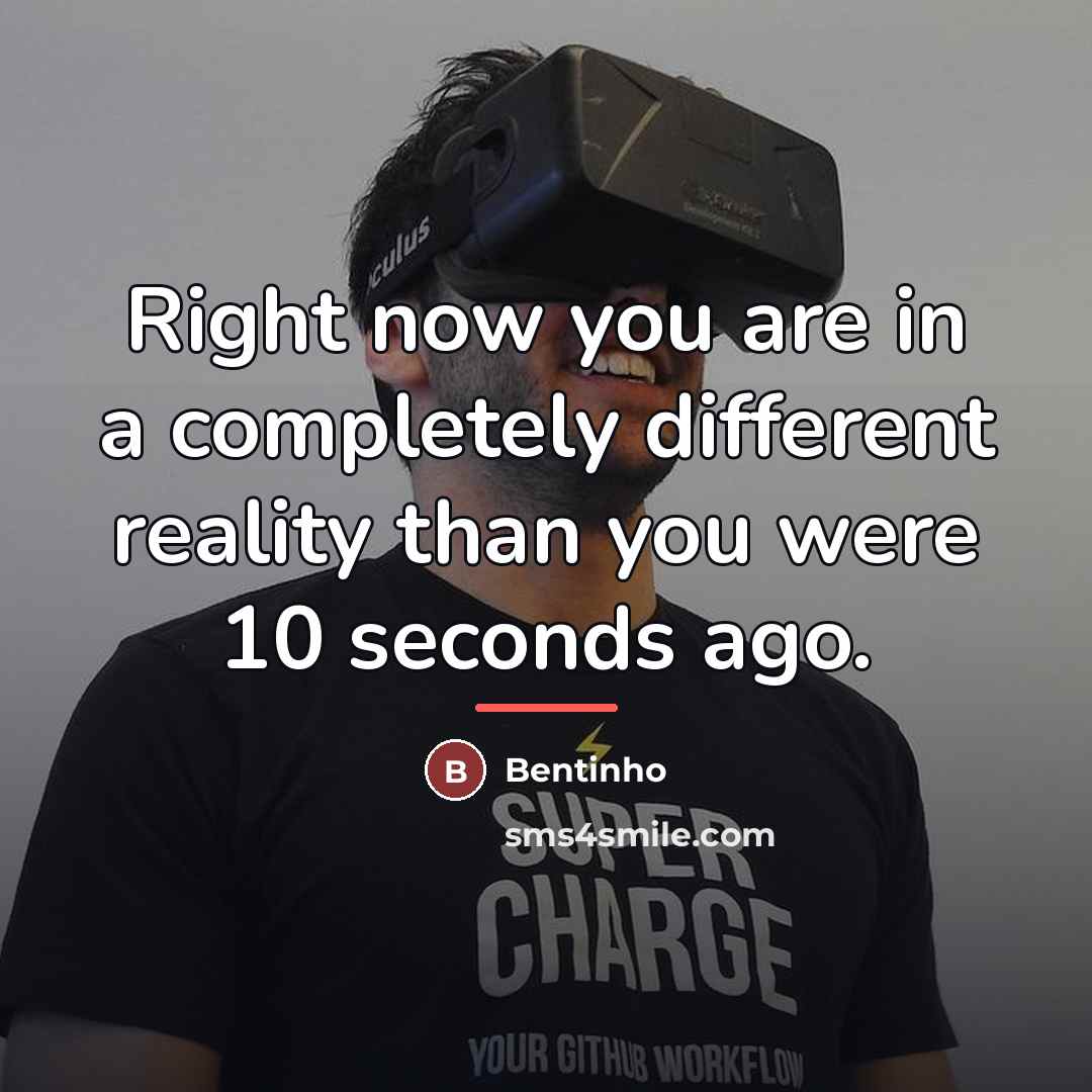 “Right now you are in a completely different reality than…” quote by Bentinho