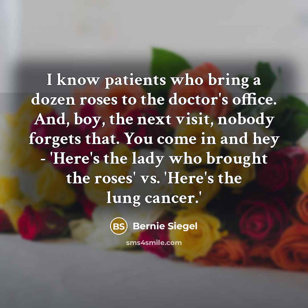 “I know patients who bring a dozen roses to the…” quote by Bernie Siegel