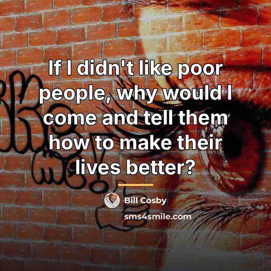 “If I didn't like poor people, why would I come…” quote by Bill Cosby