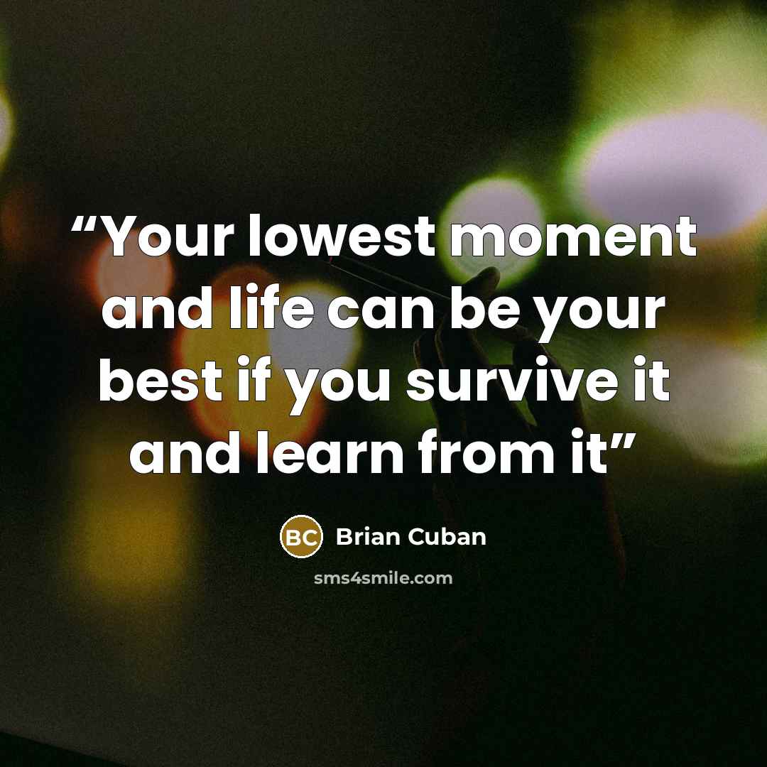 “Your lowest moment and life can be your best if you survive it and learn from it” quote by Brian Cuban