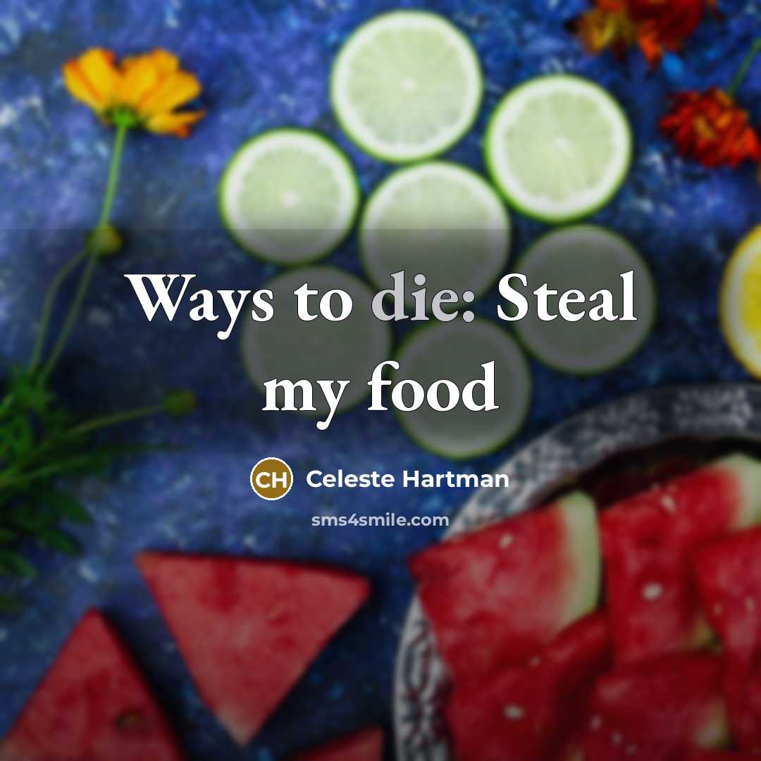 “Ways to die: Steal my food…” quote by Celeste Hartman