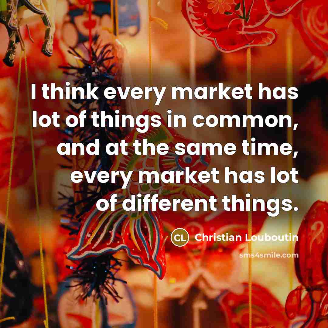 “I think every market has lot of things in common,…” quote by Christian Louboutin