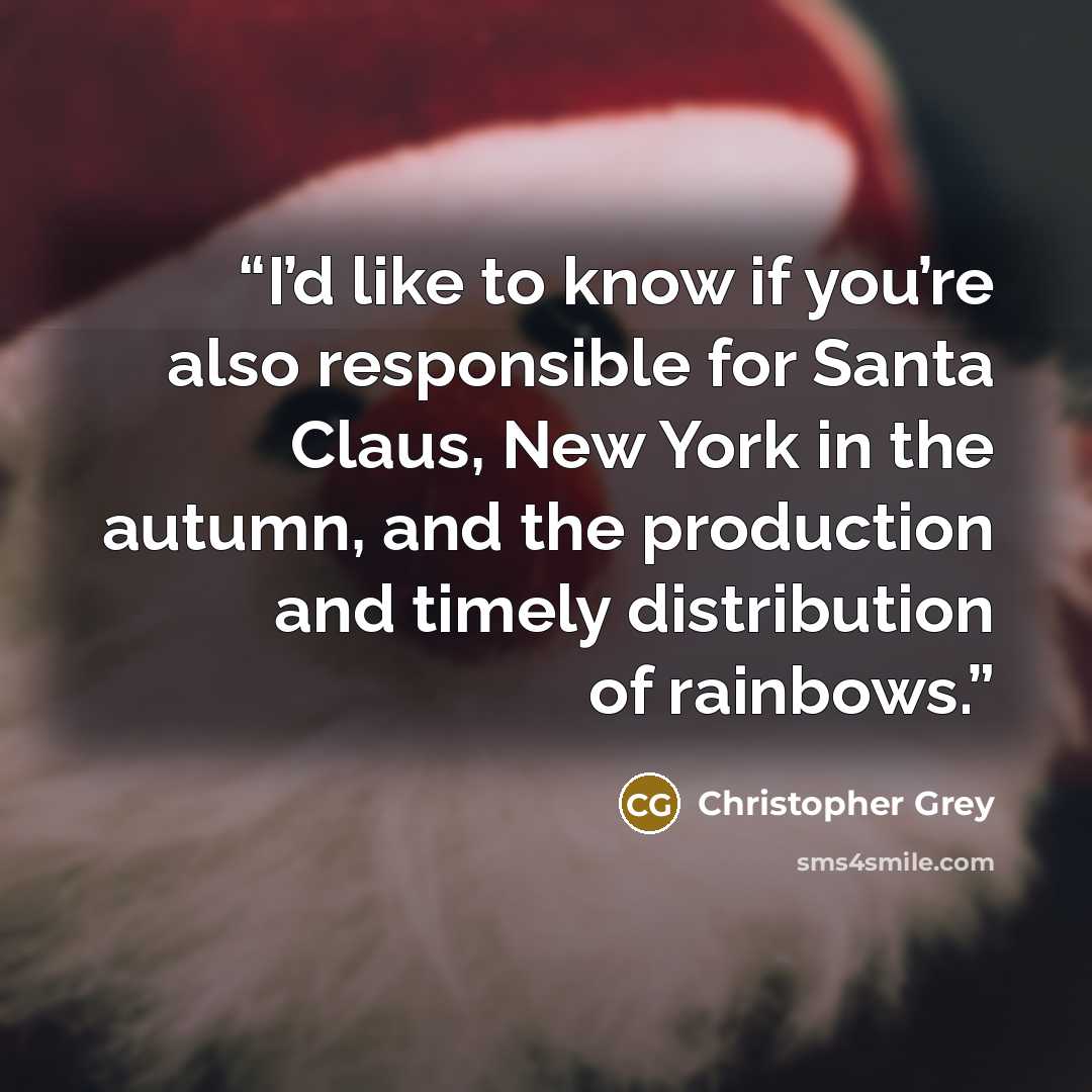 “I’d like to know if you’re also responsible for Santa Claus, New York in the autumn, and the production and timely distribution of rainbows.” quote by Christopher Grey