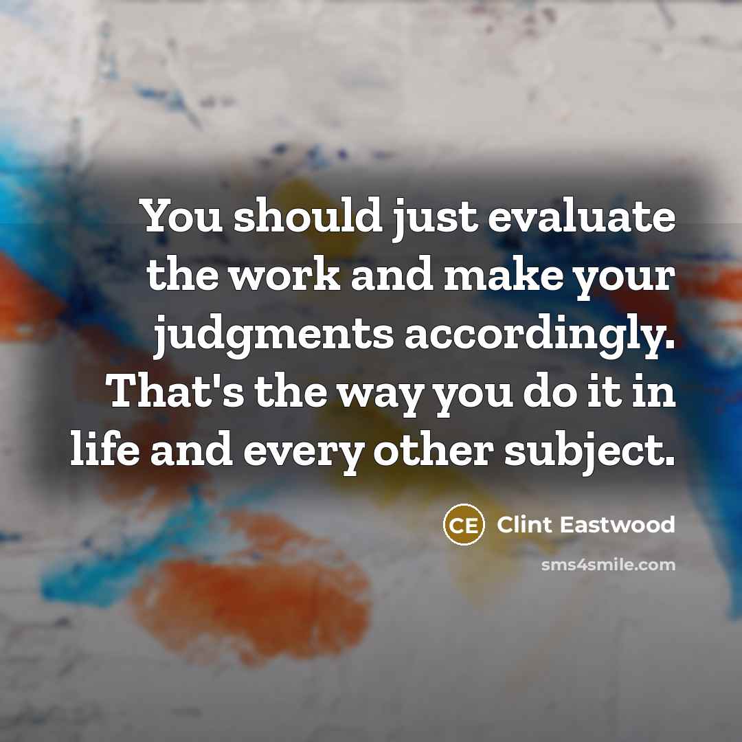 “You should just evaluate the work and make your judgments…” quote by Clint Eastwood