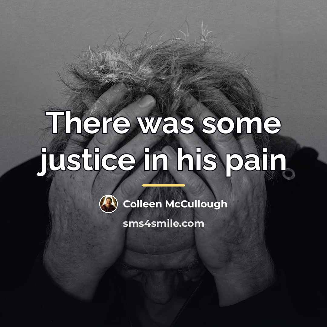 “There was some justice in his pain…” quote by Colleen McCullough