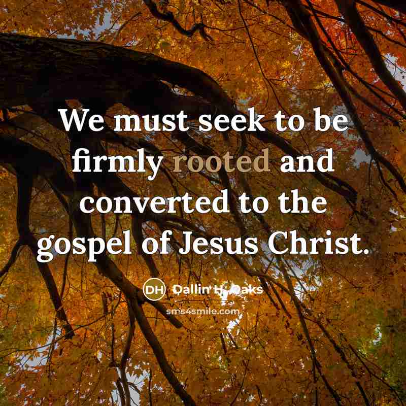 “We must seek to be firmly rooted and converted to…” quote by Dallin H. Oaks