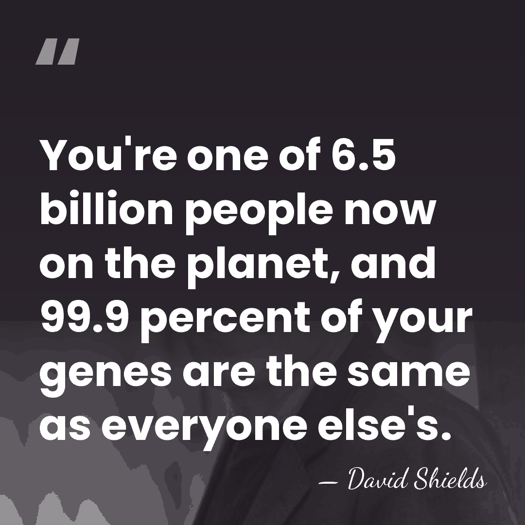 You're one of 6.5 billion people now on the planet, and 99.9&hellip; - David Shields