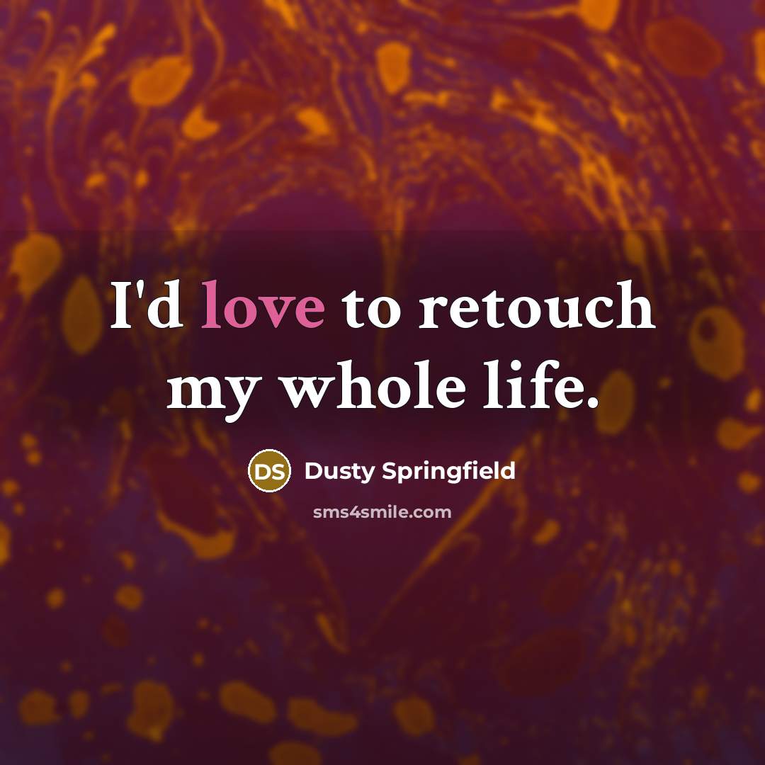 “I'd love to retouch my whole life.…” quote by Dusty Springfield