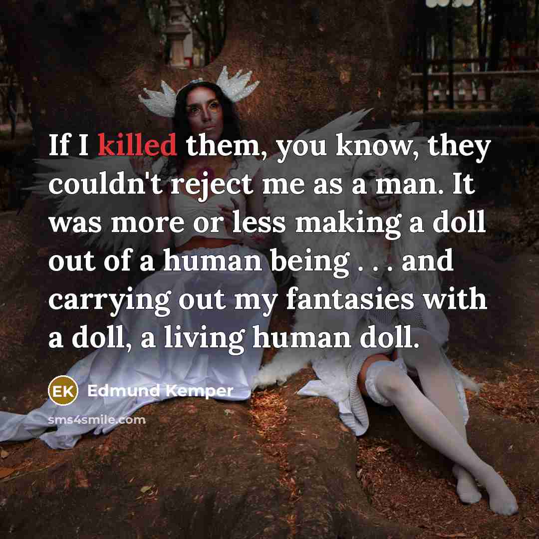 “If I killed them, you know, they couldn't reject me…” quote by Edmund Kemper