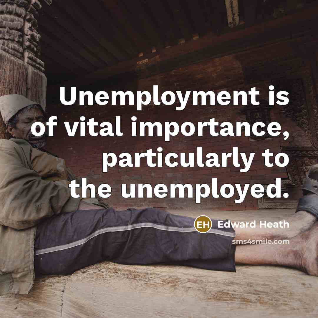 “Unemployment is of vital importance, particularly to the unemployed.…” quote by Edward Heath